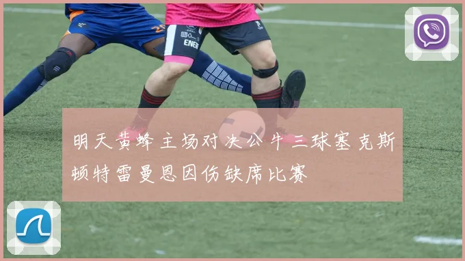 明天黄蜂主场对决公牛三球塞克斯顿特雷曼恩因伤缺席比赛