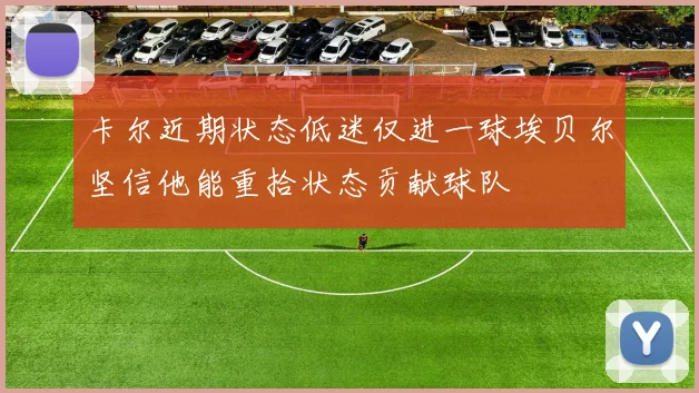 卡尔近期状态低迷仅进一球埃贝尔坚信他能重拾状态贡献球队