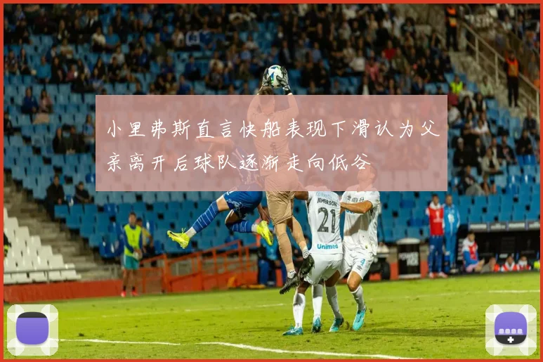小里弗斯直言快船表现下滑认为父亲离开后球队逐渐走向低谷