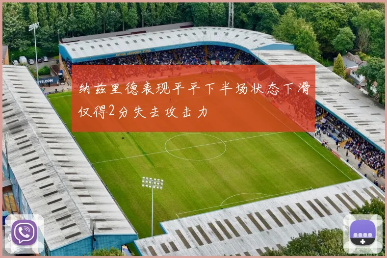纳兹里德表现平平下半场状态下滑仅得2分失去攻击力