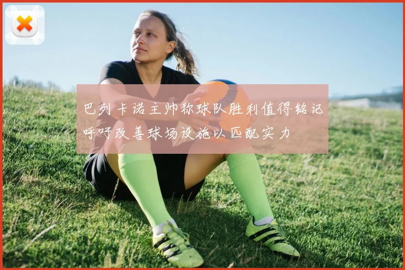 巴列卡诺主帅称球队胜利值得铭记呼吁改善球场设施以匹配实力