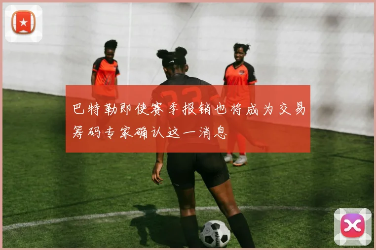 巴特勒即使赛季报销也将成为交易筹码专家确认这一消息