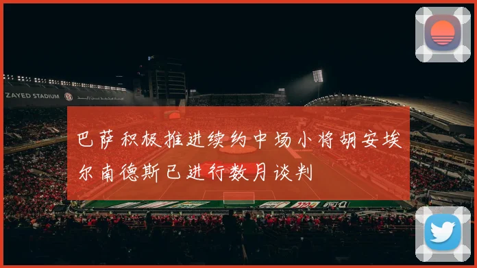 巴萨积极推进续约中场小将胡安埃尔南德斯已进行数月谈判