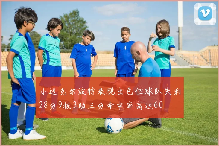 小迈克尔波特表现出色但球队失利28分9板3助三分命中率高达60