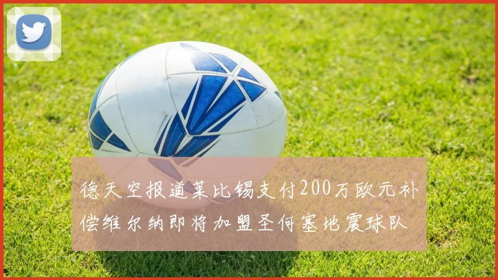 德天空报道莱比锡支付200万欧元补偿维尔纳即将加盟圣何塞地震球队