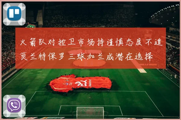 火箭队对控卫市场持谨慎态度不追莫兰特保罗三球加兰成潜在选择