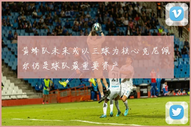 黄蜂队未来或以三球为核心克尼佩尔仍是球队最重要资产