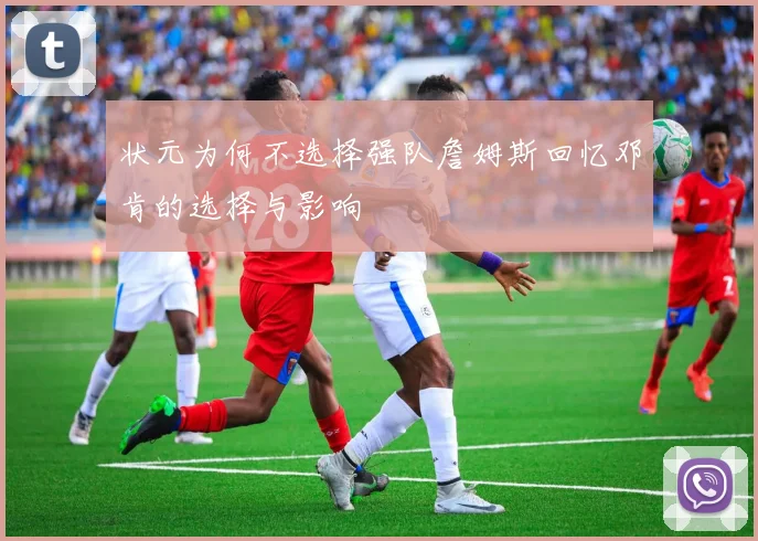 状元为何不选择强队詹姆斯回忆邓肯的选择与影响