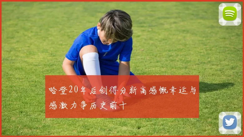 哈登20年后创得分新高感慨幸运与感激力争历史前十