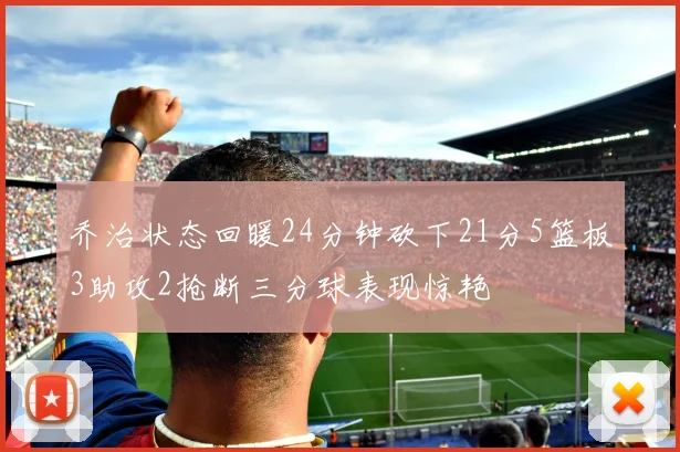 乔治状态回暖24分钟砍下21分5篮板3助攻2抢断三分球表现惊艳